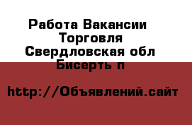 Работа Вакансии - Торговля. Свердловская обл.,Бисерть п.